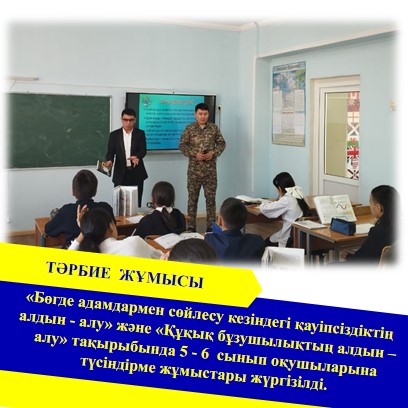 «Бөгде адамдармен сөйлесу кезіндегі қауіпсіздіктің алдын - алу» және «Құқық бұзушылықтың алдын – алу» тақырыбында 5 - 6  сынып оқушыларына түсіндірме жұмыстары жүргізілді.