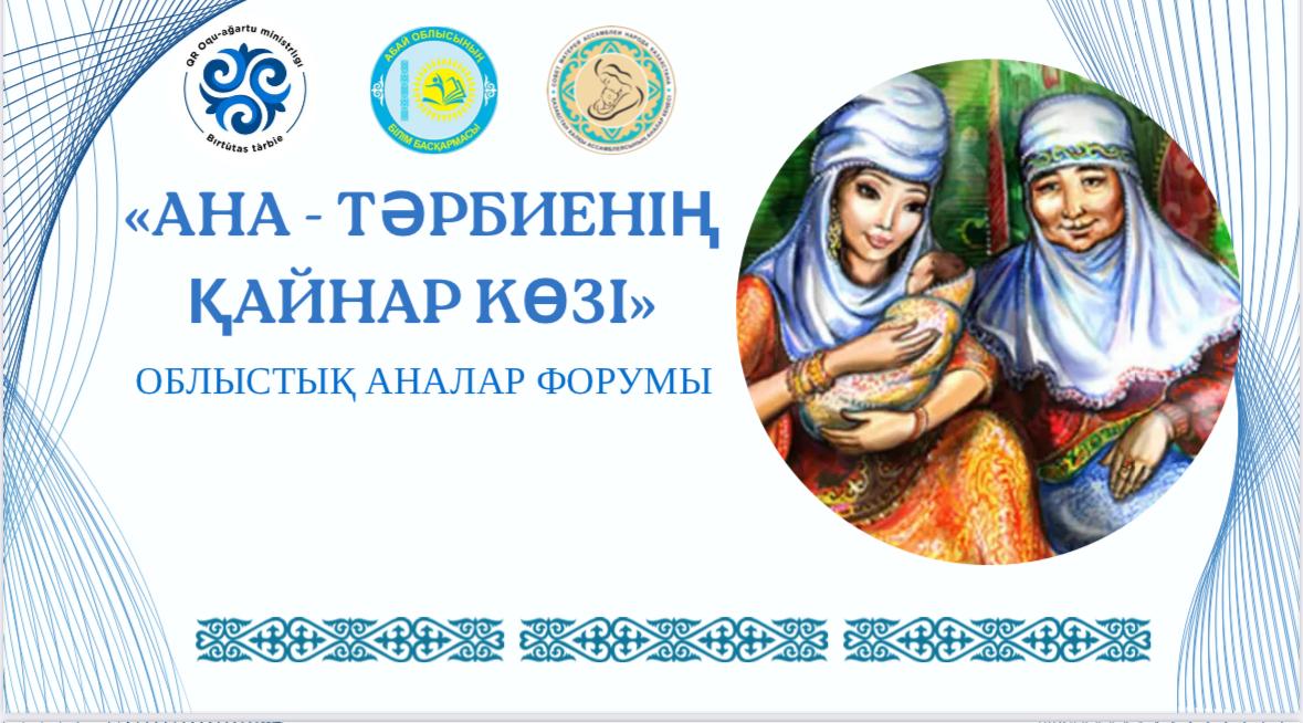 Абай облысы бойынша “#3 жалпы орта білім беретін мектебі” КММ -де отбасы құндылықтарын дәріптеу мен үлгілі ананың бейнесін қалыптастыруға арналған «Ана - тәрбиенің кайнар көзі» атты облыстық форумы өтті.