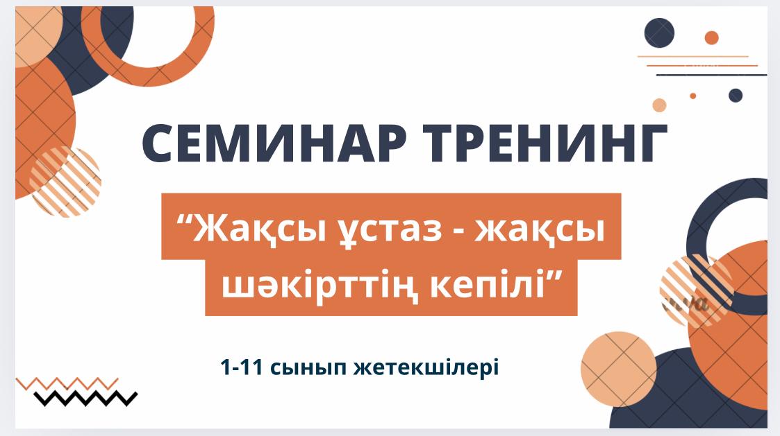 “Жақсы ұстаз – жақсы шәкірттің кепілі” тақырыбында семинар тренинг өтті.